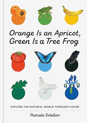 Orange Is an Apricot, Green Is a Tree Frog: Explore the Natural World Through Color